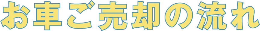 お車ご売却の流れ