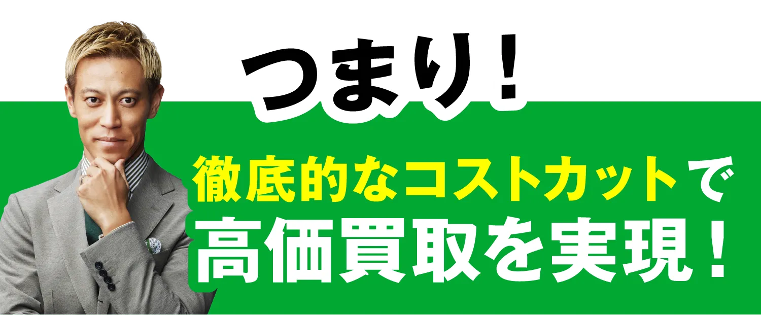 つまり！徹底的なコストカットで高価買取を実現！