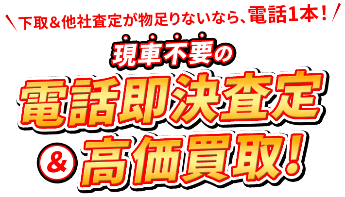 下取＆他社査定が物足りないなら、電話1本！現社不要の電話決査定＆高価買取！