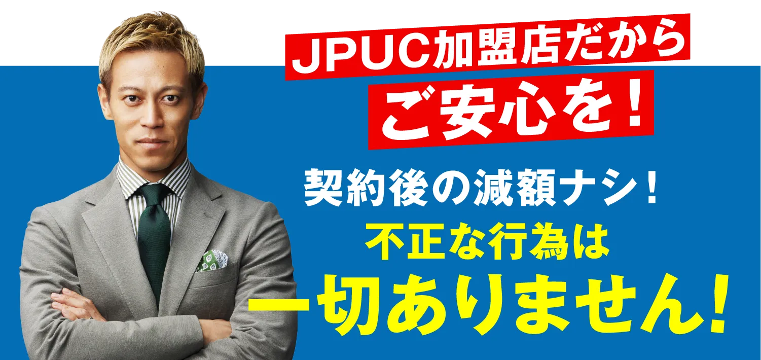 JPUC加盟店だからご安心を！契約後の減額ナシ！不正な行為は一切ありません！