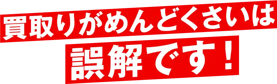 買取りがめんどくさいは誤解です！