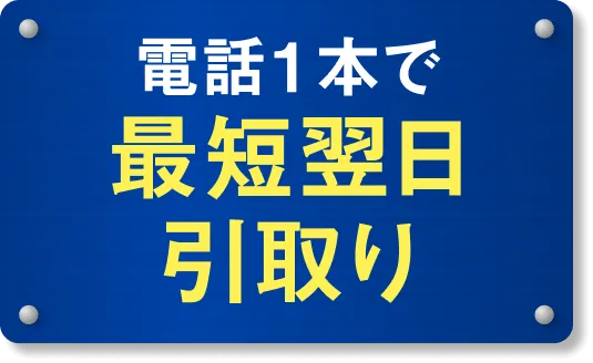 電話1本で最短翌日引取り