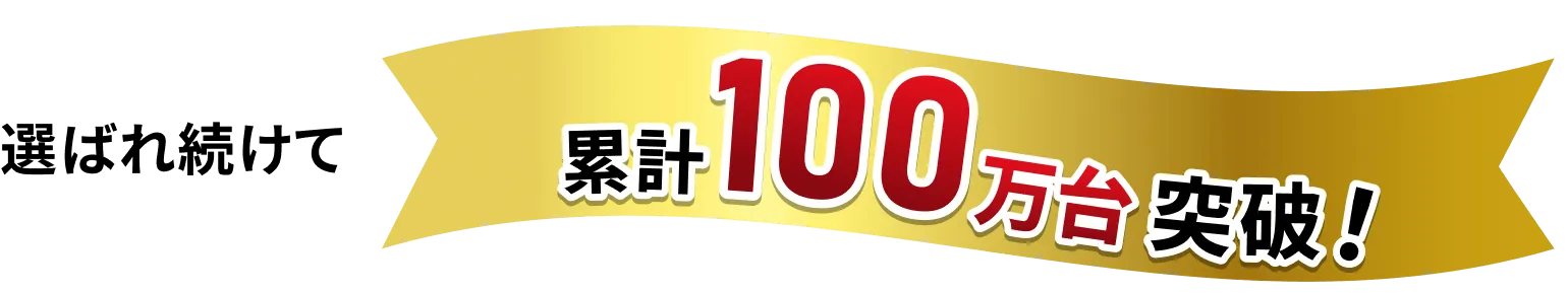 選ばれ続けて累計100万台突破！