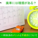 廃車には種類がある？一時抹消のメリットと手続きについて