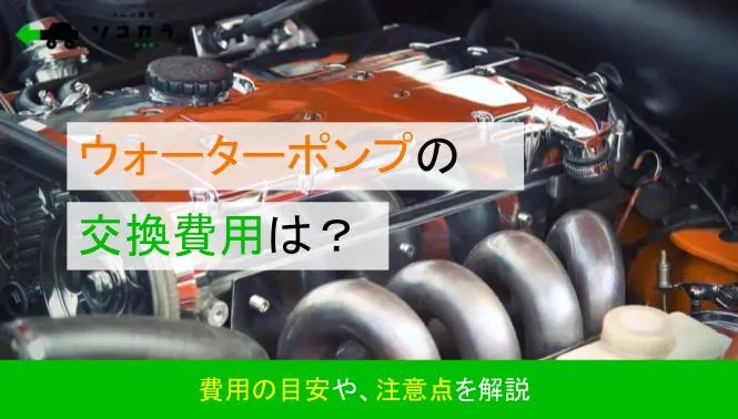 ウォーターポンプの交換費用はいくら？症状・原因別に徹底解説