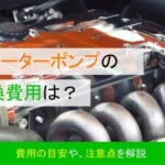 ウォーターポンプの交換費用はいくら？症状・原因別に徹底解説