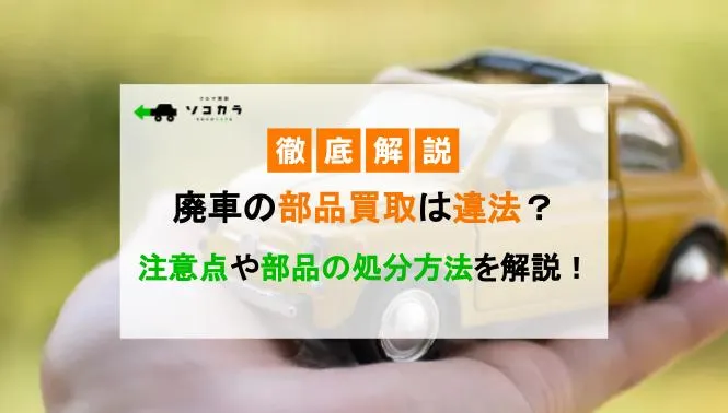 廃車の部品取りは違法？注意点や部品の処分方法を解説