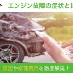 エンジン故障の症状とは?原因や修理費用などを解説!