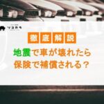 地震で車が壊れたら保険で補償される?自然災害による損害について