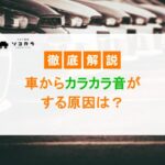 車からカラカラ音がする原因は？異音の正体や適切な対処法を紹介