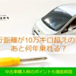 走行距離が10万キロ超えの車はあと何年乗れる中古車購入時のポイントも徹底解説