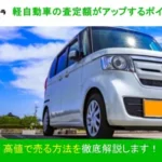 軽自動車の査定額がアップするポイントは？高値で売る方法を解説