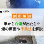 車から白煙が出たら?煙の原因や対処法、予防する方法などを解説