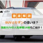 SUVとセダンの違いを徹底解説！国産SUVの人気車種14選もご紹介！