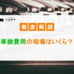 車検費用の相場はいくら?法定費用や車検基本料の内訳を徹底解説!