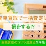 廃車買取で一括査定は損をする！？高額買取のコツや注意点を解説