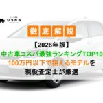 【2026年版】中古車コスパ最強ランキングTOP10|100万円以下で狙えるモデルを現役査定士が厳選