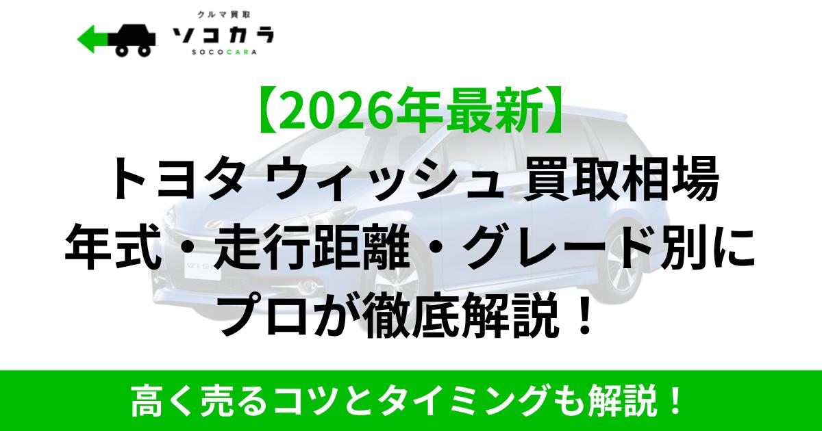 2026年最新のトヨタ ウィッシュ買取相場を年式・走行距離・グレード別に解説する案内バナー。高く売るコツも紹介。