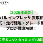 【2026年最新】と黒字の大見出し『スバル インプレッサ 買取相場 年式・走行距離・グレード別に プロが徹底解説！』