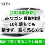 クルマ買取ソコカラ白いekワゴンの車と緑の見出しテキスト『【2026年最新】 ekワゴン 買取相場 10年落ちても 損せず、高く売る方法』と下部の緑バー『輸出で高く売るコツも解説！』