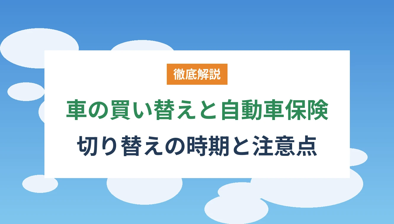 車の買い替えと自動車保険 切り替えの時期と注意点